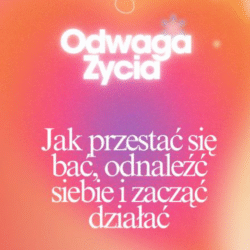 Odwaga Życia – Jak przestać się bać, odnaleźć siebie i zacząć działać